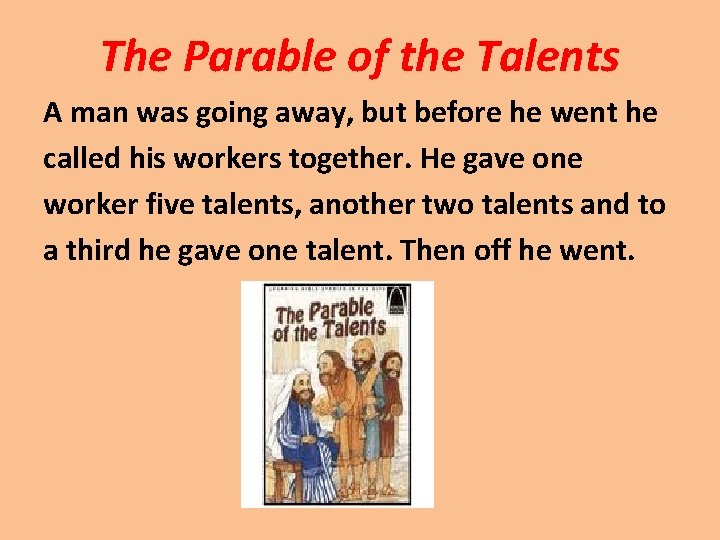 The Parable of the Talents A man was going away, but before he went
