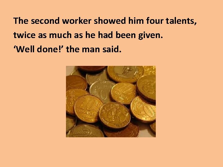 The second worker showed him four talents, twice as much as he had been