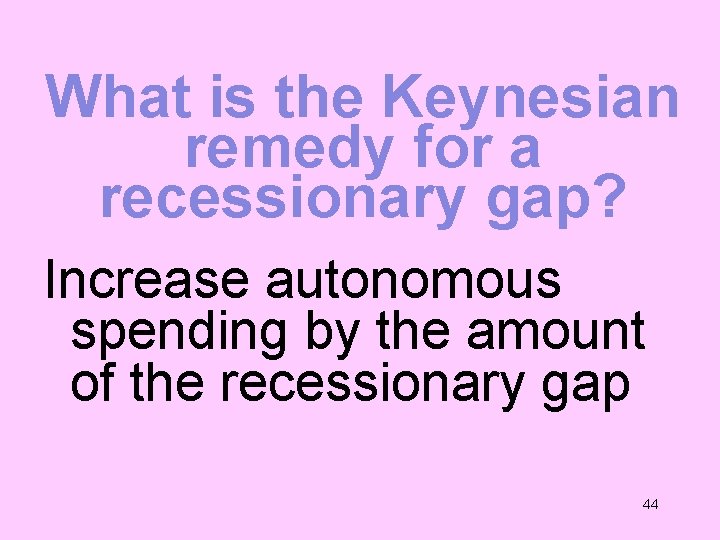 What is the Keynesian remedy for a recessionary gap? Increase autonomous spending by the