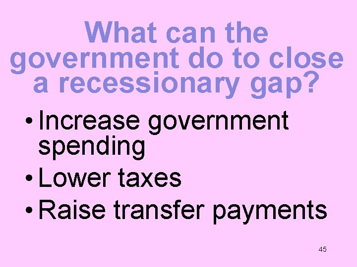 What can the government do to close a recessionary gap? • Increase government spending