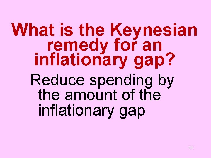 What is the Keynesian remedy for an inflationary gap? Reduce spending by the amount