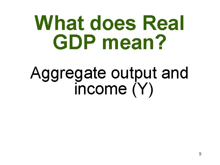 What does Real GDP mean? Aggregate output and income (Y) 9 