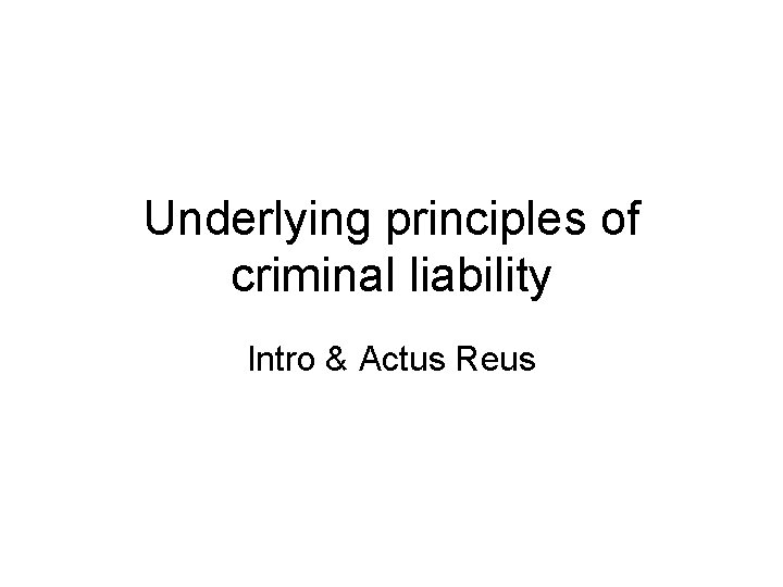 Underlying principles of criminal liability Intro & Actus Reus 