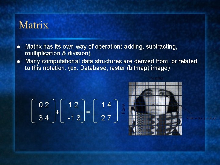 Matrix has its own way of operation( adding, subtracting, multiplication & division). l Many