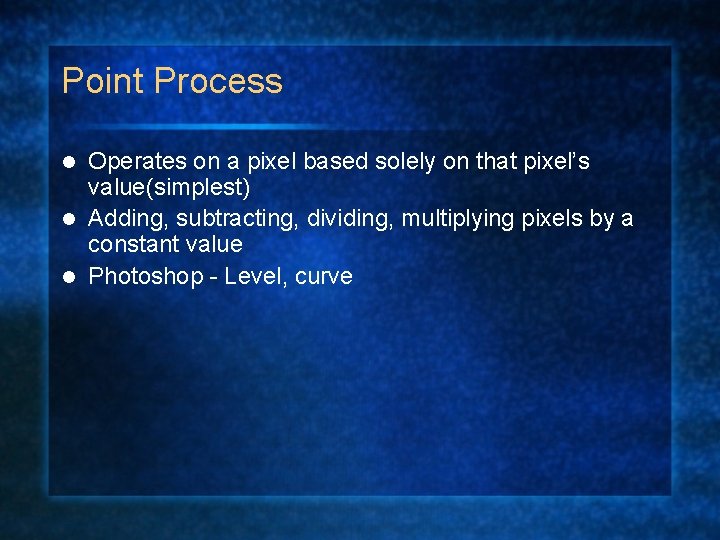 Point Process Operates on a pixel based solely on that pixel’s value(simplest) l Adding,