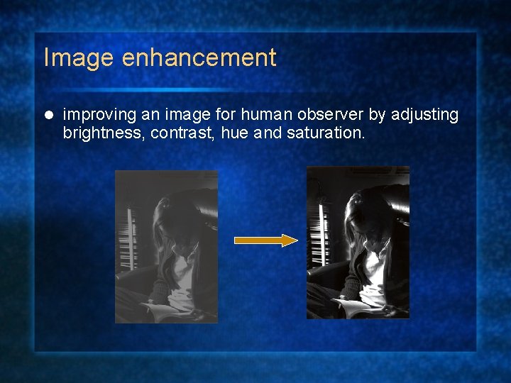 Image enhancement l improving an image for human observer by adjusting brightness, contrast, hue