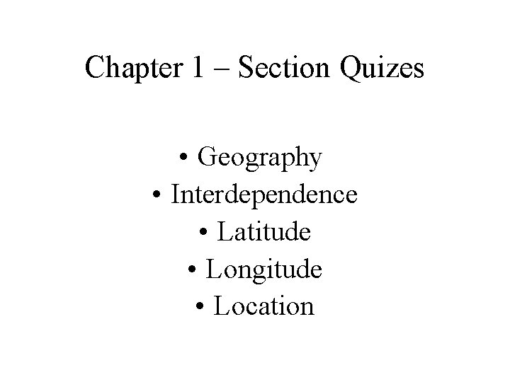 Chapter 1 – Section Quizes • Geography • Interdependence • Latitude • Longitude •