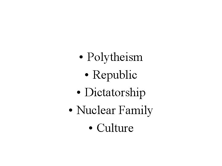  • Polytheism • Republic • Dictatorship • Nuclear Family • Culture 
