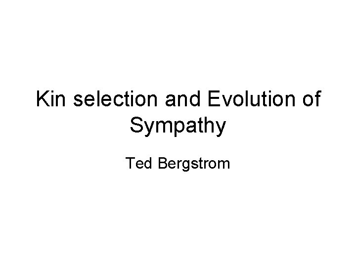 Kin selection and Evolution of Sympathy Ted Bergstrom 