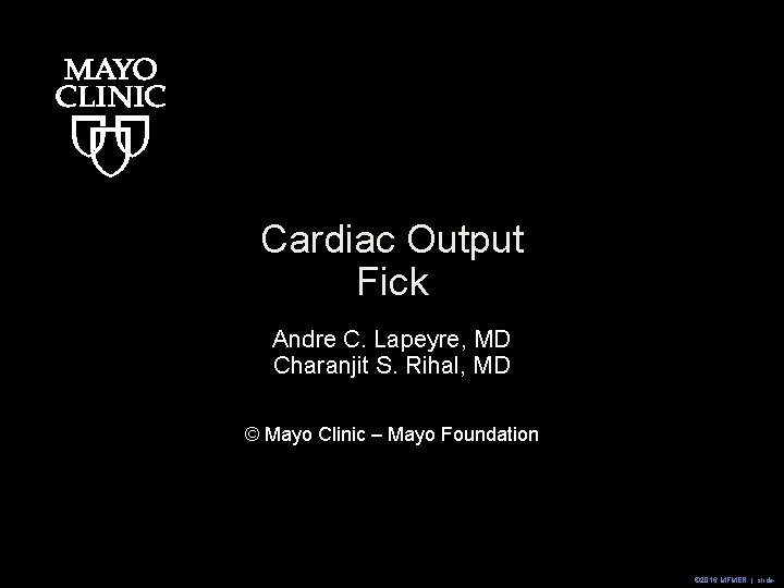 Cardiac Output Fick Andre C. Lapeyre, MD Charanjit S. Rihal, MD © Mayo Clinic