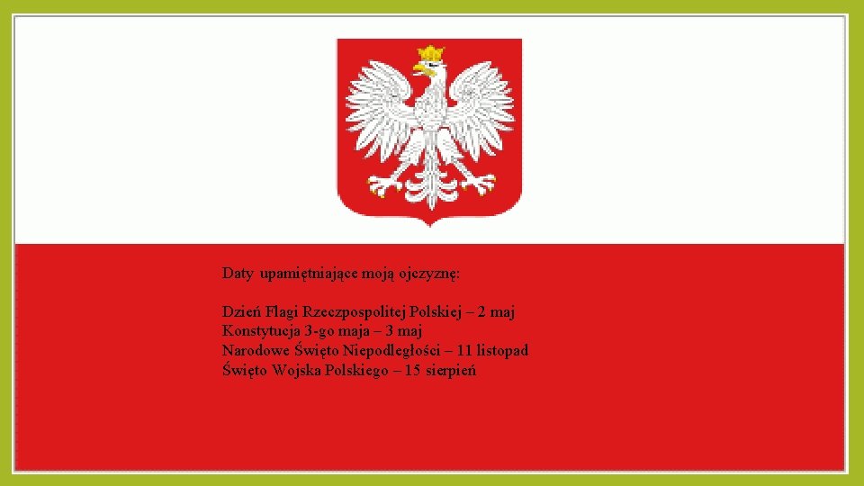 Daty upamiętniające moją ojczyznę: Dzień Flagi Rzeczpospolitej Polskiej – 2 maj Konstytucja 3 -go