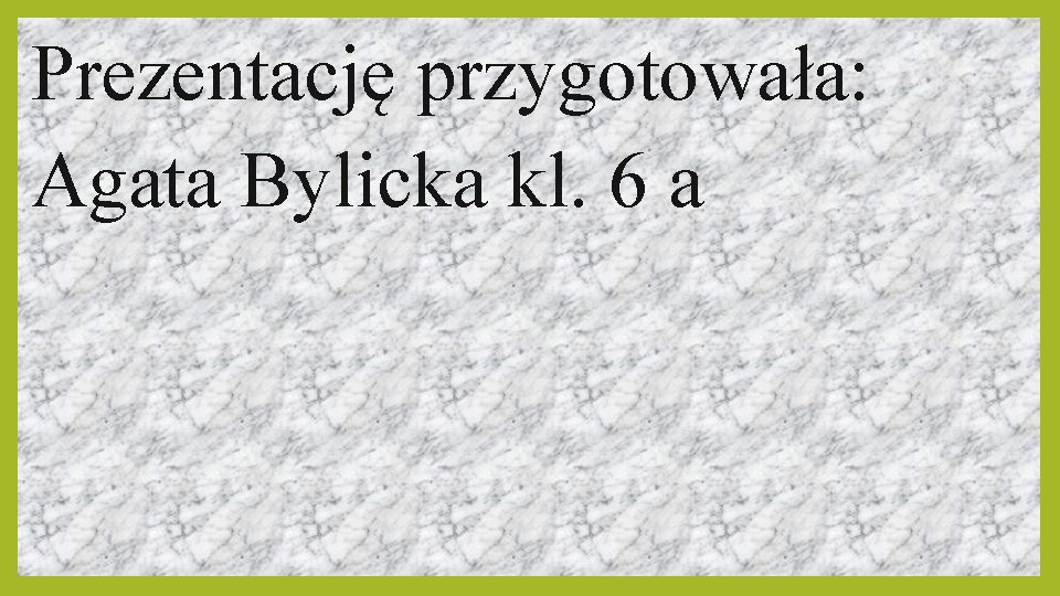 Prezentację przygotowała: Agata Bylicka kl. 6 a 