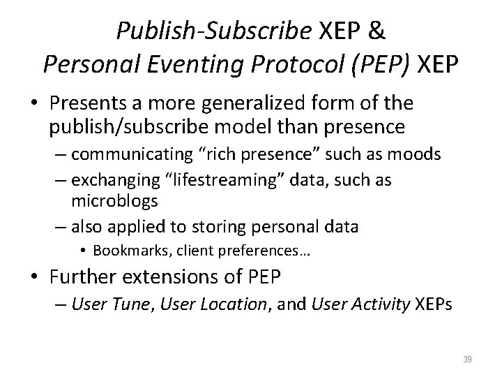 Publish-Subscribe XEP & Personal Eventing Protocol (PEP) XEP • Presents a more generalized form