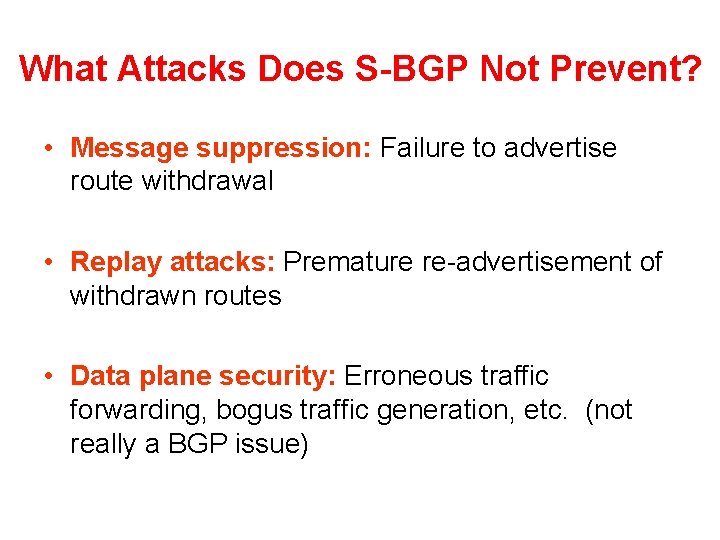 What Attacks Does S-BGP Not Prevent? • Message suppression: Failure to advertise route withdrawal