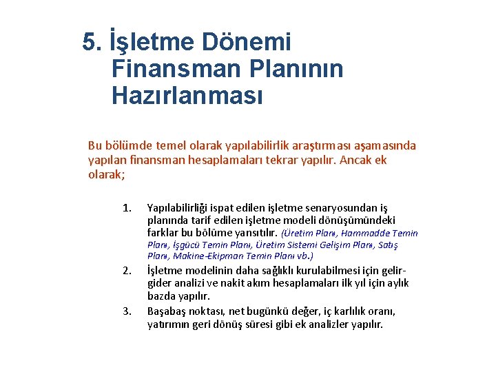 5. İşletme Dönemi Finansman Planının Hazırlanması Bu bölümde temel olarak yapılabilirlik araştırması aşamasında yapılan