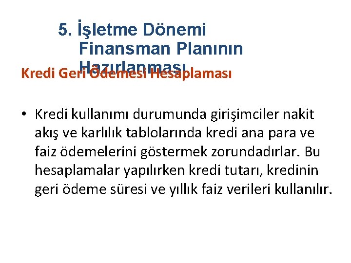 5. İşletme Dönemi Finansman Planının Kredi Geri. Hazırlanması Ödemesi Hesaplaması • Kredi kullanımı durumunda