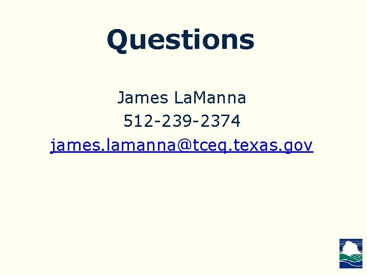 Questions James La. Manna 512 -239 -2374 james. lamanna@tceq. texas. gov 