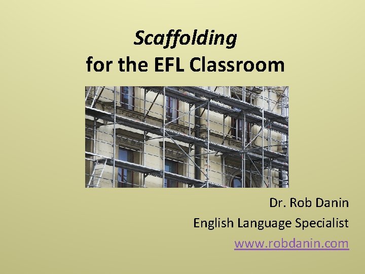 Scaffolding for the EFL Classroom Dr. Rob Danin English Language Specialist www. robdanin. com