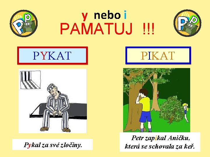 y nebo i PAMATUJ !!! PYKAT PIKAT Pykal za své zločiny. Petr zapikal Aničku,