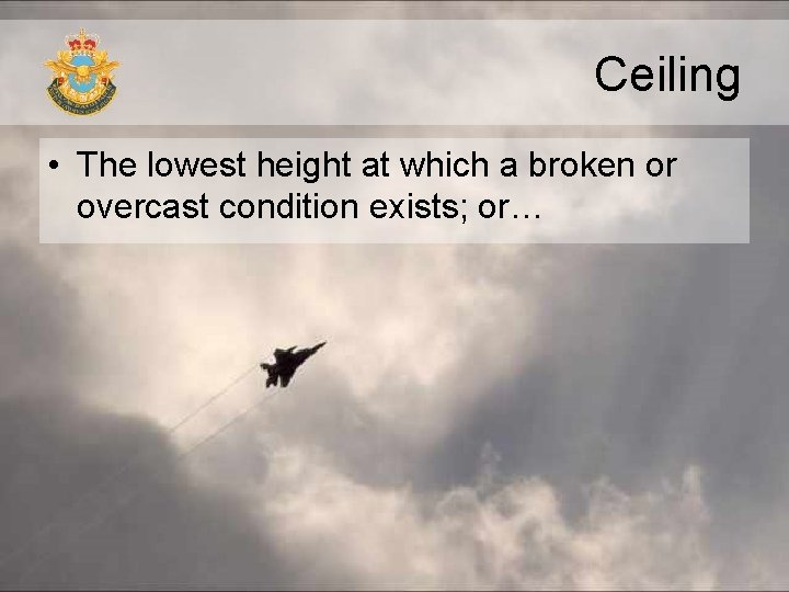 Ceiling • The lowest height at which a broken or overcast condition exists; or… Ceiling • The lowest height at which a broken or overcast condition exists; or…