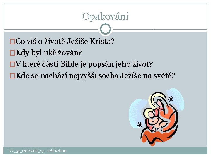 Opakování �Co víš o životě Ježíše Krista? �Kdy byl ukřižován? �V které části Bible