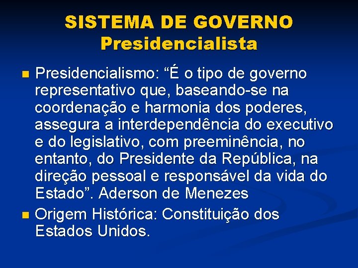 SISTEMA DE GOVERNO Presidencialista Presidencialismo: “É o tipo de governo representativo que, baseando-se na