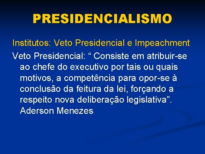 PRESIDENCIALISMO Institutos: Veto Presidencial e Impeachment Veto Presidencial: “ Consiste em atribuir-se ao chefe