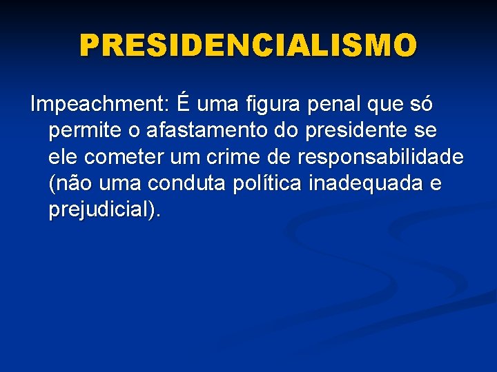 PRESIDENCIALISMO Impeachment: É uma figura penal que só permite o afastamento do presidente se