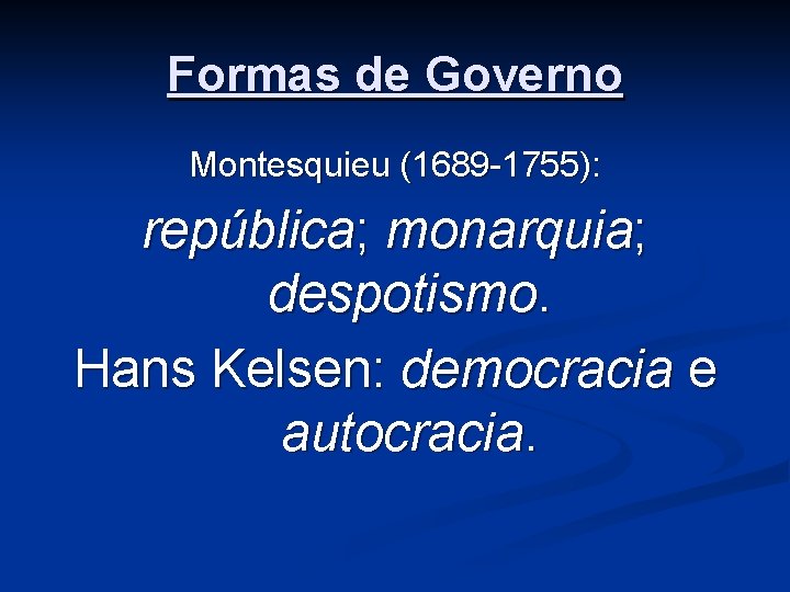 Formas de Governo Montesquieu (1689 -1755): república; monarquia; despotismo. Hans Kelsen: democracia e autocracia.