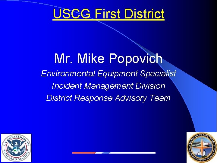 USCG First District Mr. Mike Popovich Environmental Equipment Specialist Incident Management Division District Response