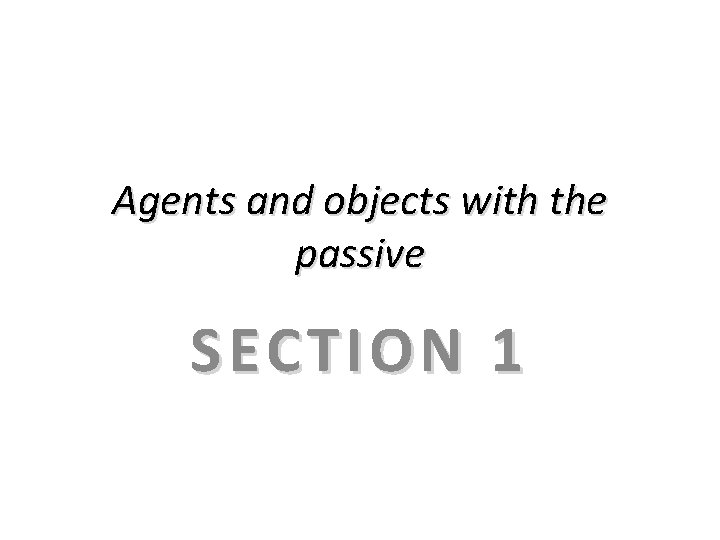 Agents and objects with the passive SECTION 1 Agents and objects with the passive SECTION 1