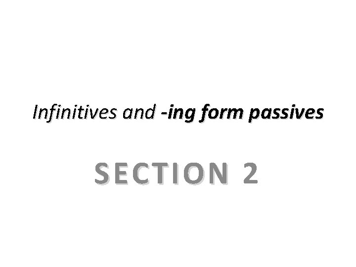 Infinitives and -ing form passives SECTION 2 Infinitives and -ing form passives SECTION 2