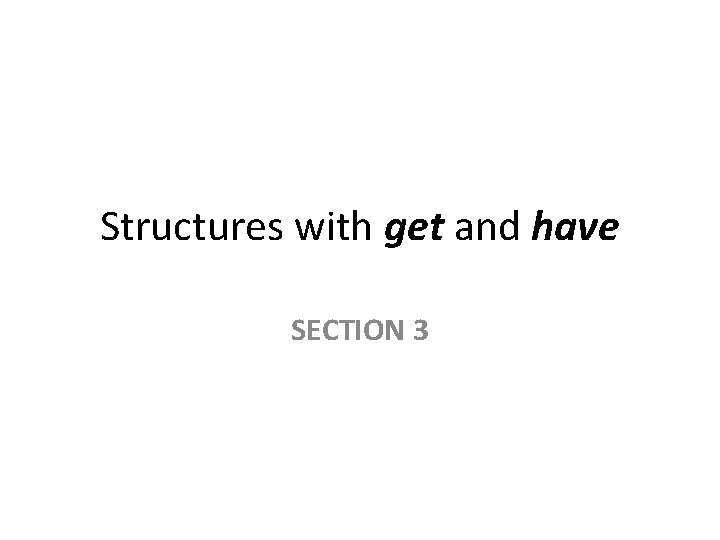 Structures with get and have SECTION 3 Structures with get and have SECTION 3