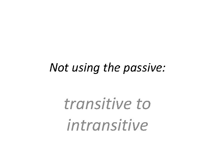 Not using the passive: transitive to intransitive Not using the passive: transitive to intransitive