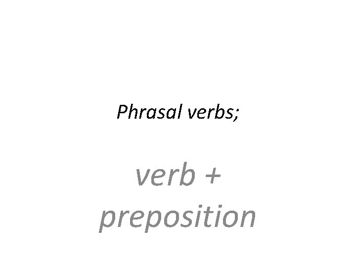 Phrasal verbs; verb + preposition Phrasal verbs; verb + preposition