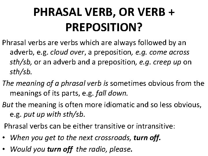 PHRASAL VERB, OR VERB + PREPOSITION? Phrasal verbs are verbs which are always followed PHRASAL VERB, OR VERB + PREPOSITION? Phrasal verbs are verbs which are always followed