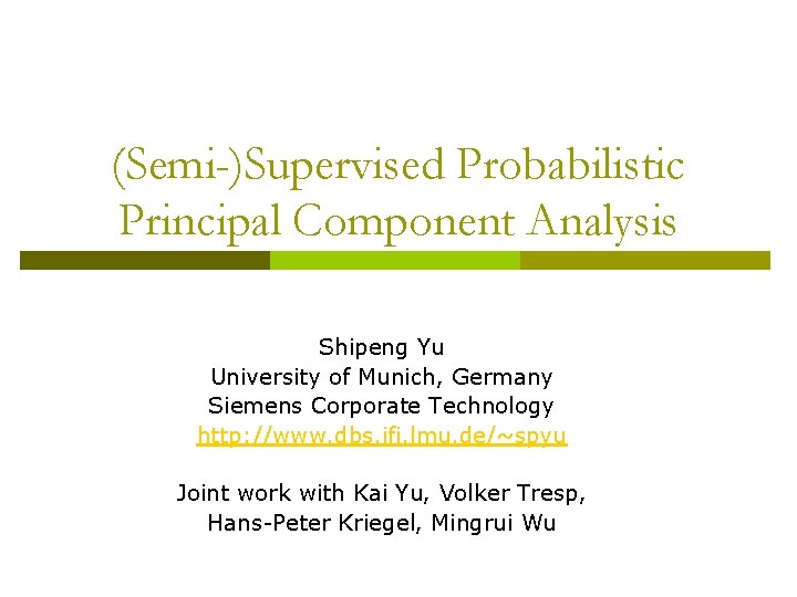 (Semi-)Supervised Probabilistic Principal Component Analysis Shipeng Yu University of Munich, Germany Siemens Corporate Technology