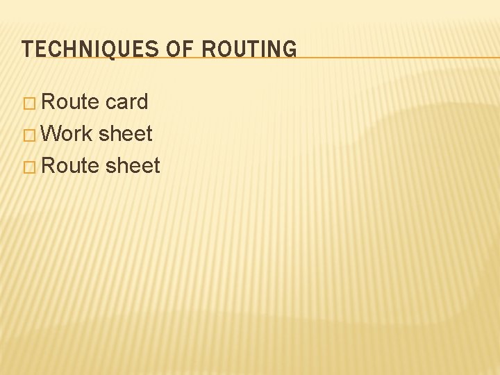 TECHNIQUES OF ROUTING � Route card � Work sheet � Route sheet 