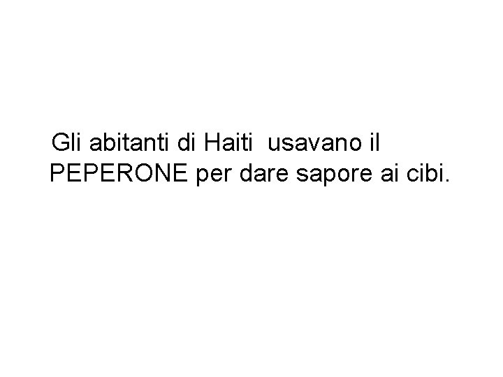 Gli abitanti di Haiti usavano il PEPERONE per dare sapore ai cibi. 