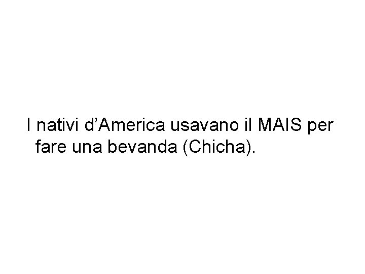 I nativi d’America usavano il MAIS per fare una bevanda (Chicha). 