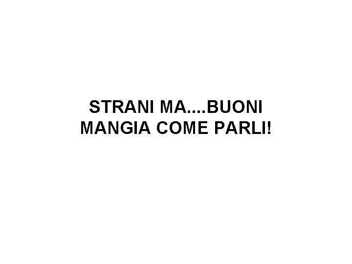 STRANI MA. . BUONI MANGIA COME PARLI! 