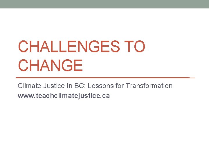 CHALLENGES TO CHANGE Climate Justice in BC: Lessons for Transformation www. teachclimatejustice. ca 