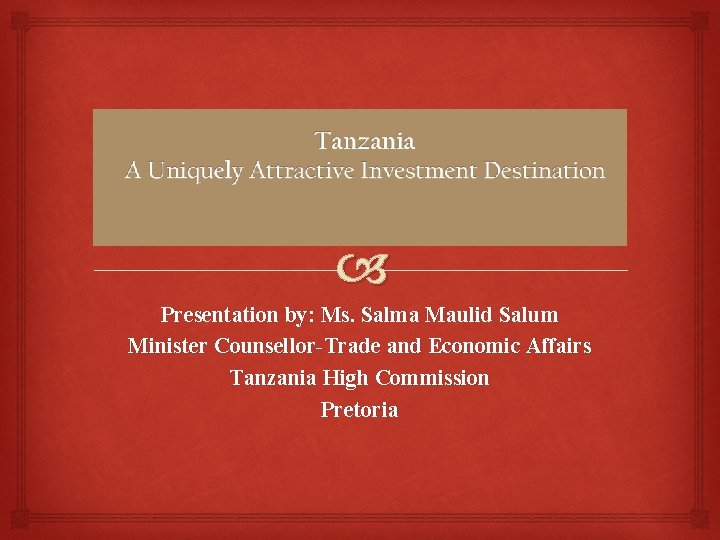  Presentation by: Ms. Salma Maulid Salum Minister Counsellor-Trade and Economic Affairs Tanzania High