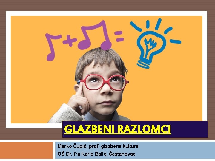 GLAZBENI RAZLOMCI Marko Čupić, prof. glazbene kulture OŠ Dr. fra Karlo Balić, Šestanovac 