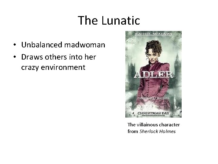 The Lunatic • Unbalanced madwoman • Draws others into her crazy environment The villainous