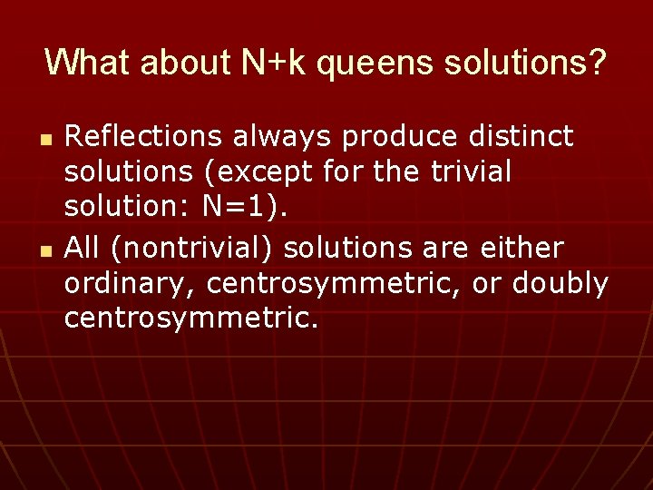 What about N+k queens solutions? n n Reflections always produce distinct solutions (except for