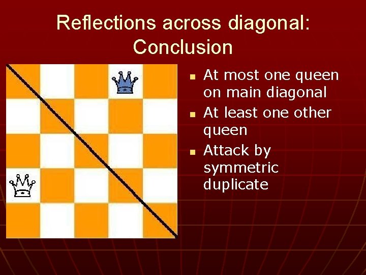 Reflections across diagonal: Conclusion n At most one queen on main diagonal At least