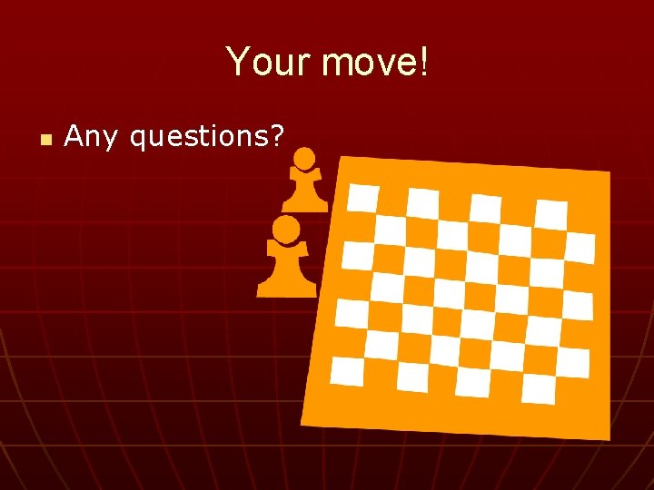 Your move! n Any questions? 