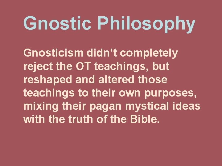Gnostic Philosophy Gnosticism didn’t completely reject the OT teachings, but reshaped and altered those
