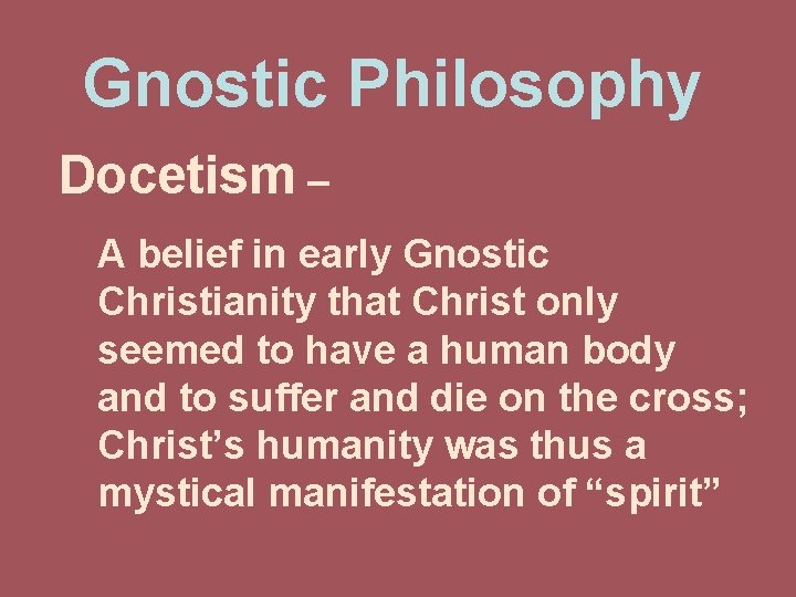 Gnostic Philosophy Docetism – A belief in early Gnostic Christianity that Christ only seemed